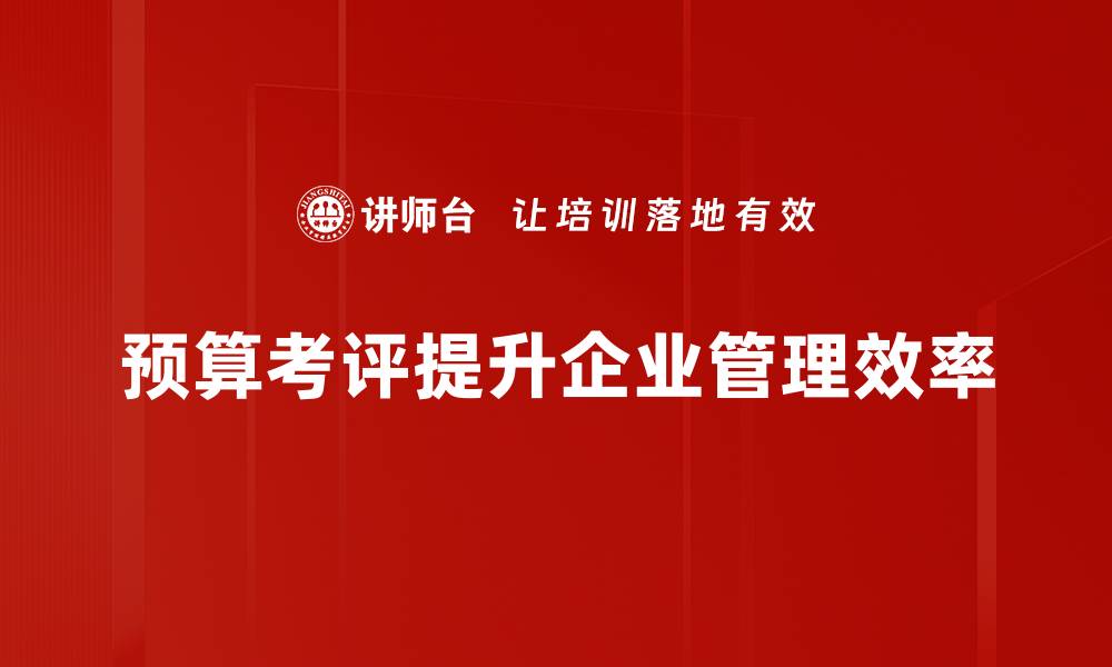 文章掌握预算考评技巧提升企业财务管理效率的缩略图