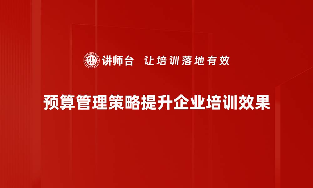 文章提升企业效益的有效预算管理策略解析的缩略图