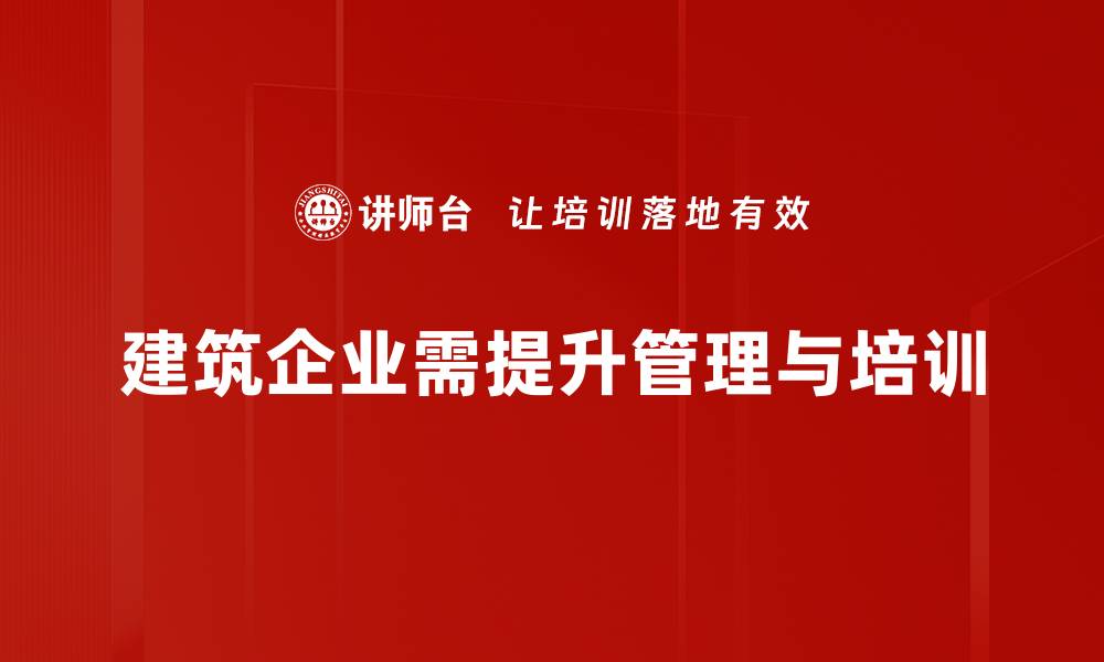 文章建筑企业管理提升的关键策略与实用技巧分享的缩略图