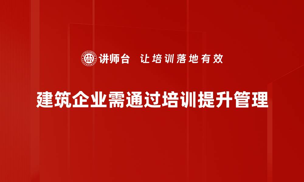 文章提升建筑企业管理效率的关键策略与实践分享的缩略图