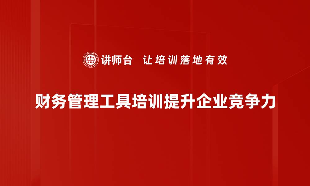 财务管理工具培训提升企业竞争力