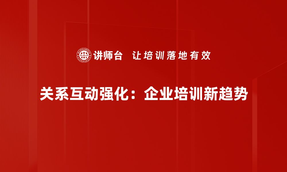 文章关系互动强化：提升人际沟通的有效技巧与方法的缩略图