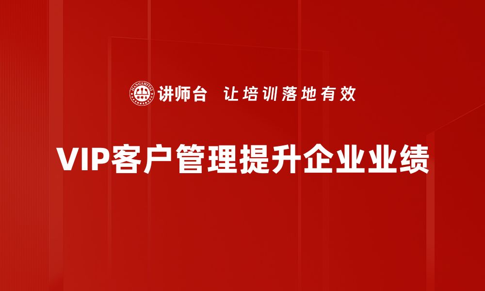 文章提升企业竞争力的VIP客户管理策略解析的缩略图