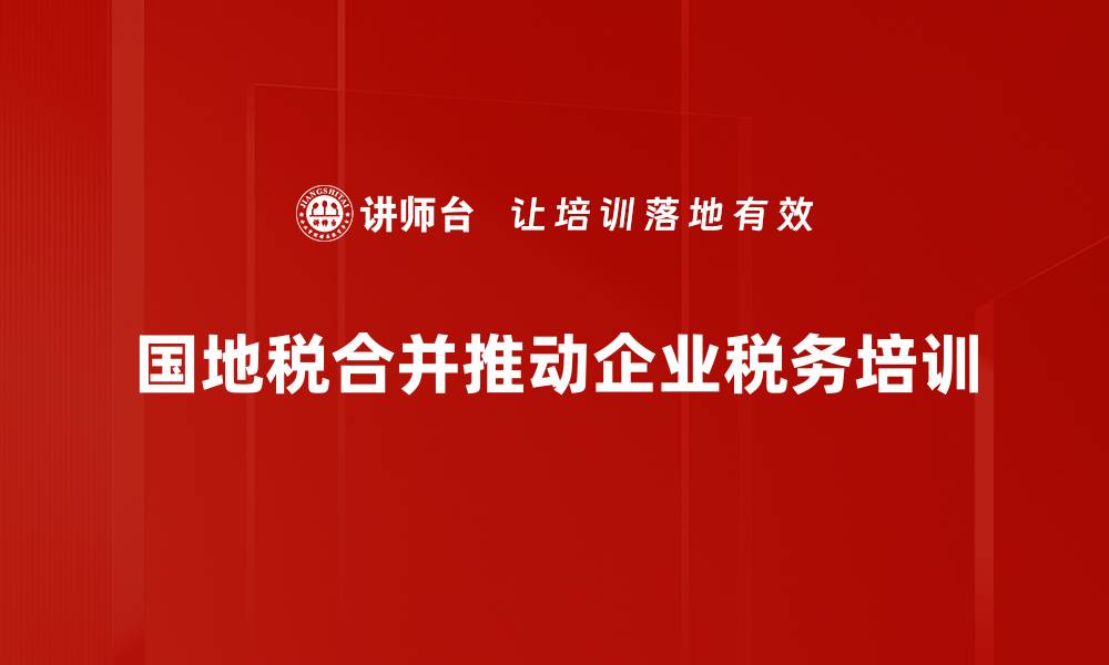 国地税合并推动企业税务培训