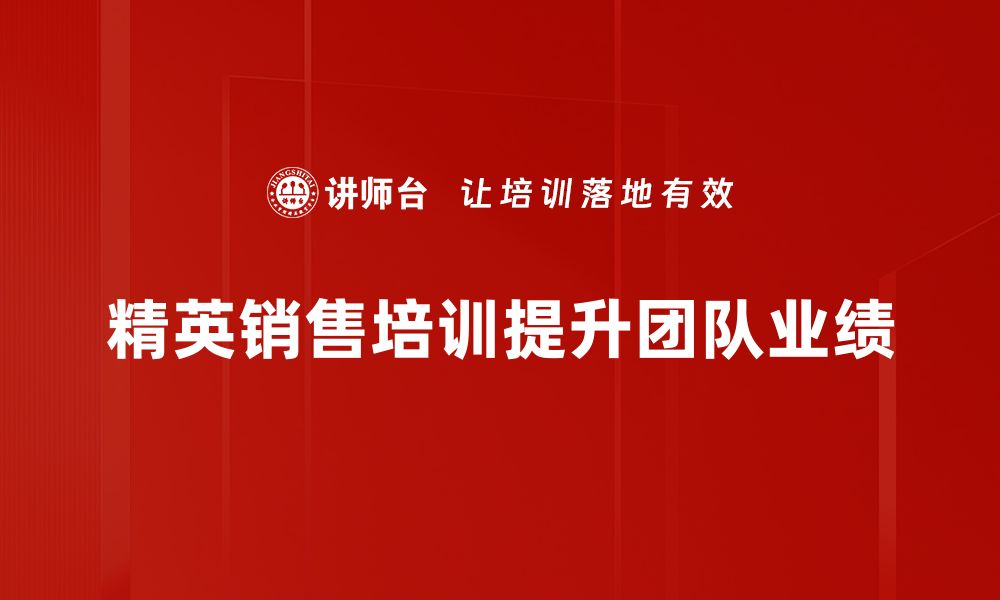 文章精英销售的成功秘诀：如何提升业绩与客户满意度的缩略图