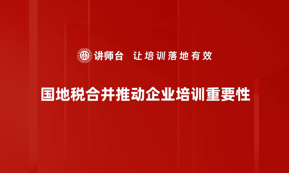 国地税合并推动企业培训重要性