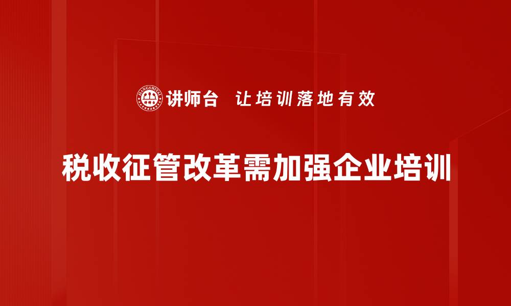 税收征管改革需加强企业培训