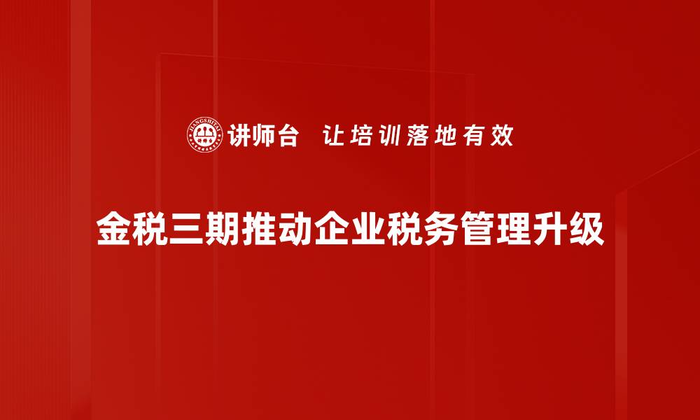 金税三期推动企业税务管理升级