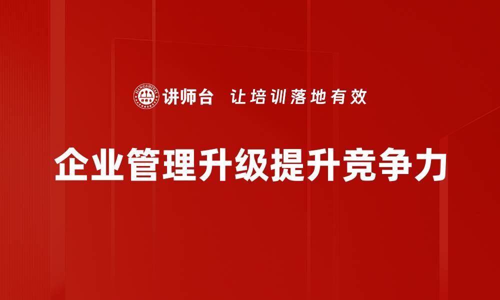 文章企业管理升级：如何提高效率与竞争力的关键策略的缩略图