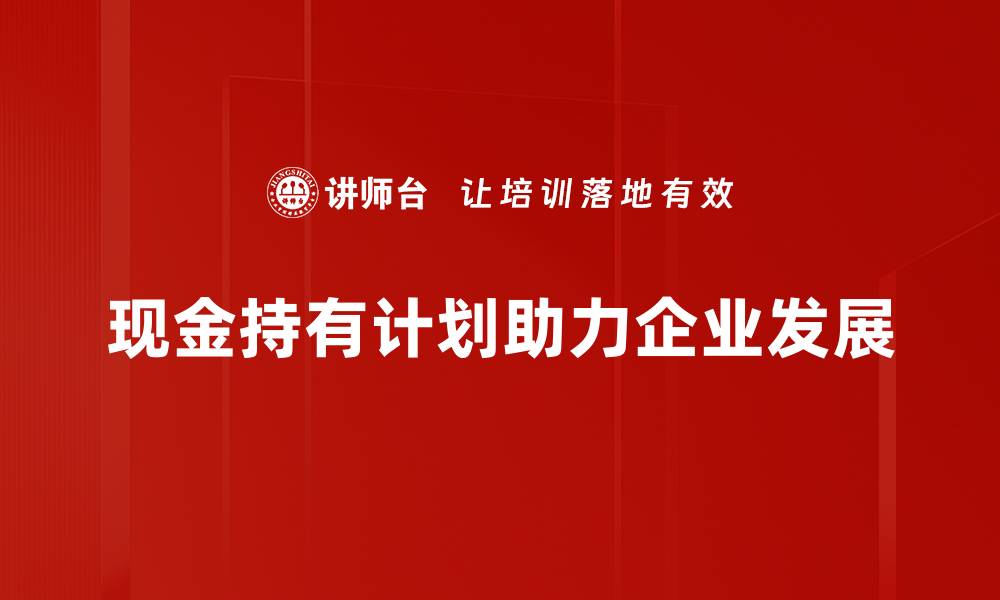 现金持有计划助力企业发展