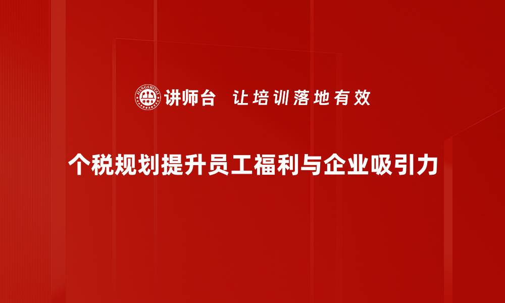 个税规划提升员工福利与企业吸引力