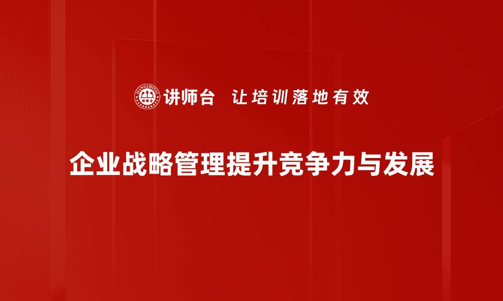 文章企业战略管理：助力企业迈向成功的关键策略的缩略图