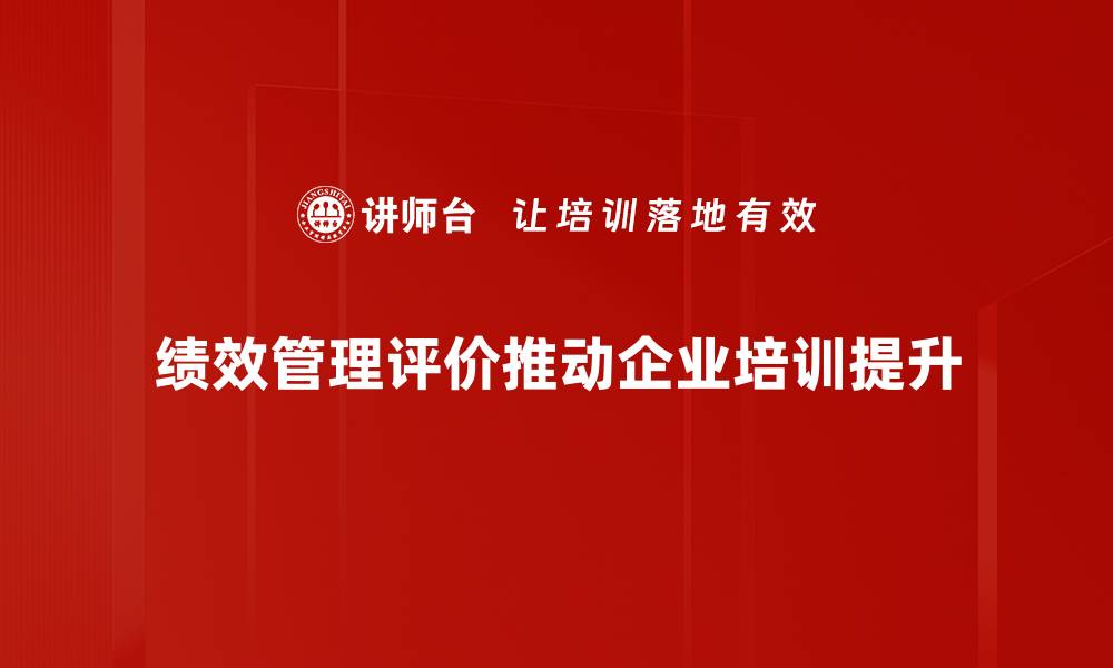 绩效管理评价推动企业培训提升