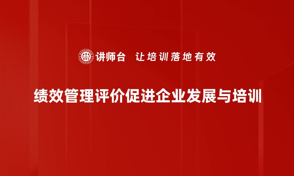 绩效管理评价促进企业发展与培训