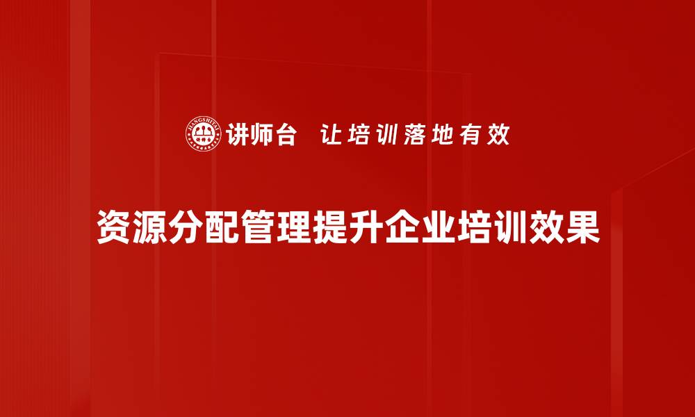 文章有效资源分配管理提升企业运营效率的秘诀的缩略图