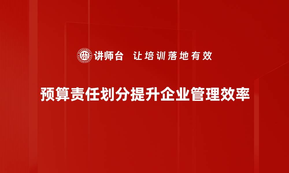 文章优化预算责任划分，提高企业财务管理效率的关键策略的缩略图