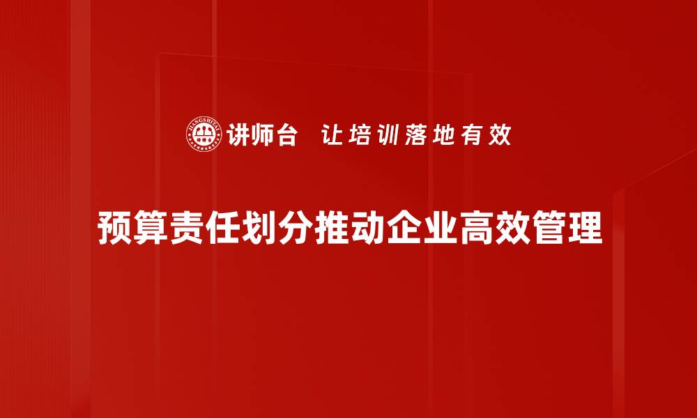 文章如何科学划分预算责任提升企业管理效率的缩略图