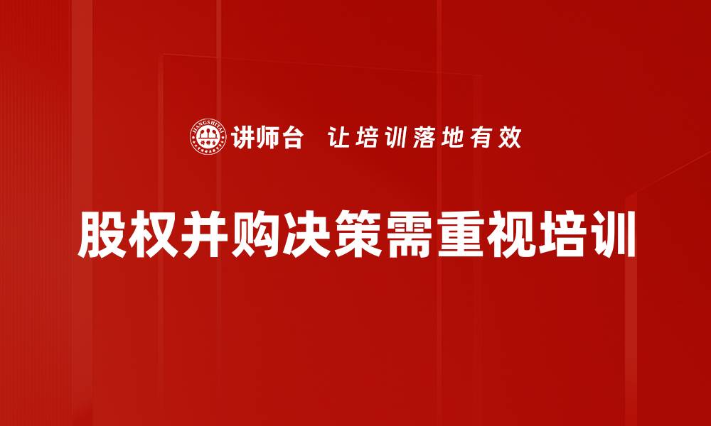 文章掌握股权并购决策的关键要素与成功策略的缩略图