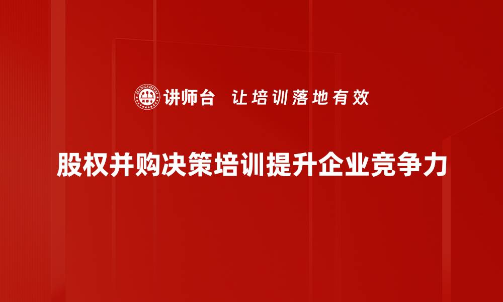 股权并购决策培训提升企业竞争力