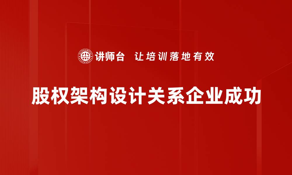 文章股权架构设计的关键要素与最佳实践解析的缩略图