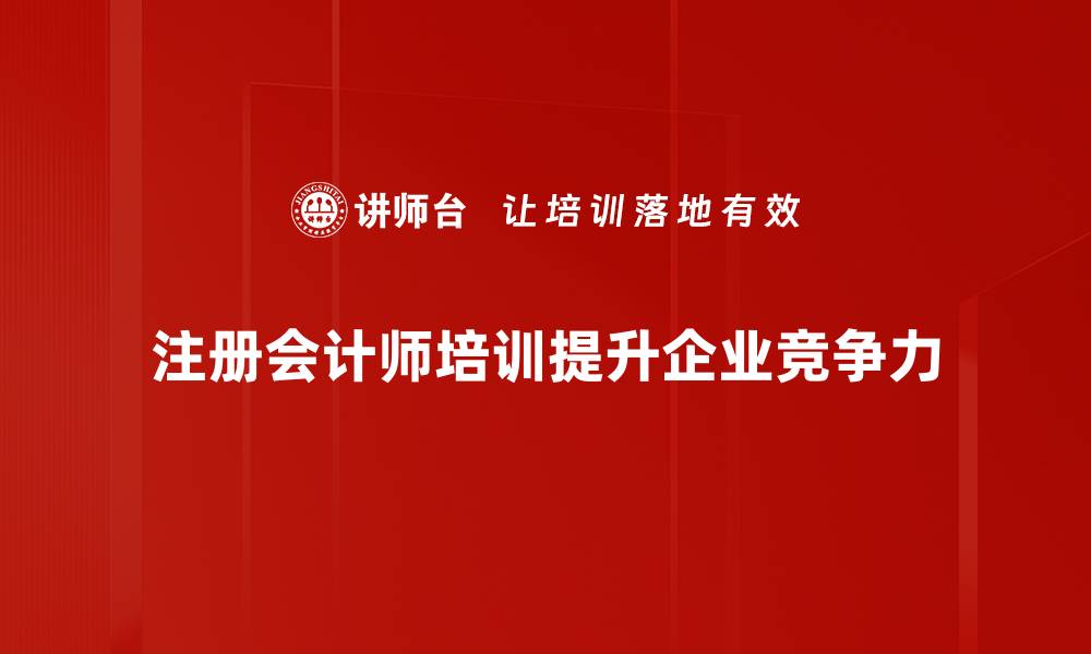 文章提升职业竞争力 注册会计师培训全解析的缩略图