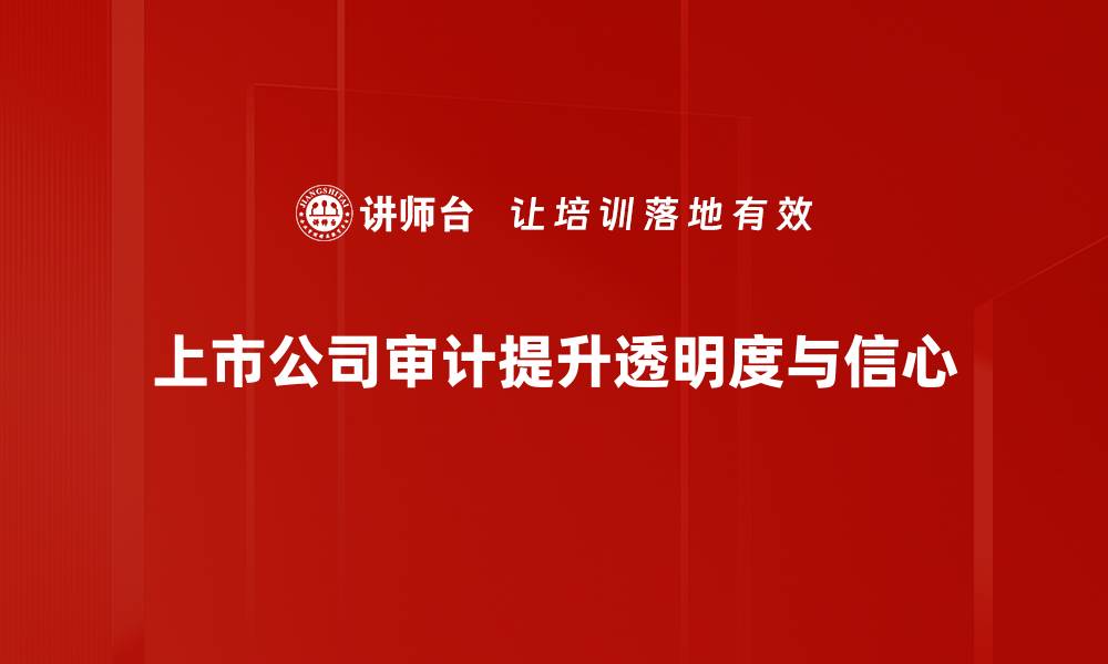 上市公司审计提升透明度与信心