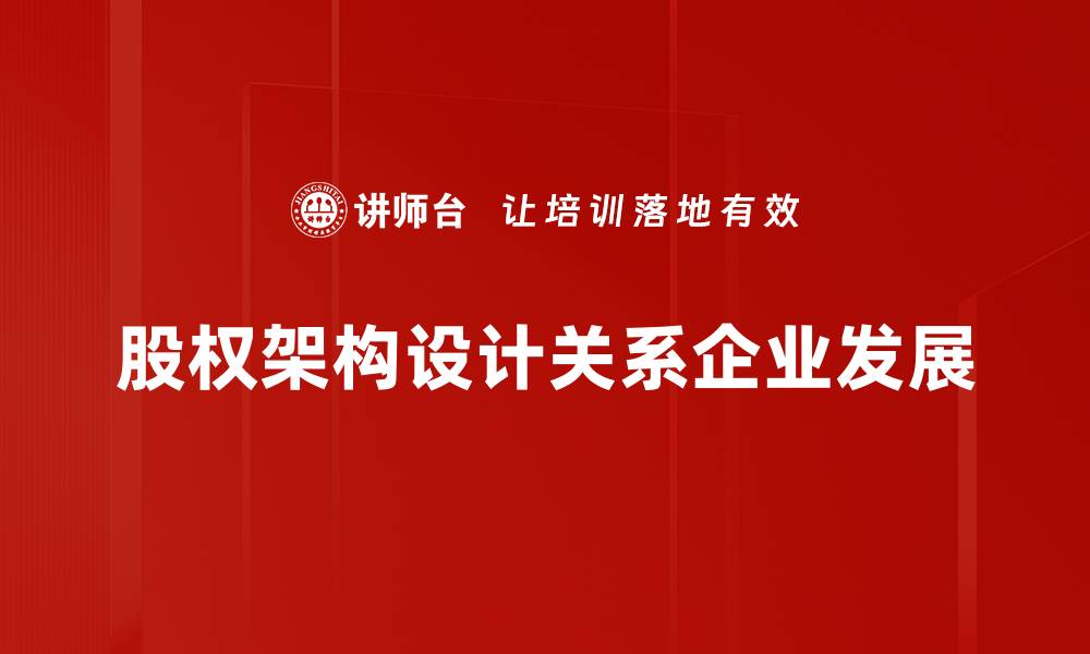 文章优化股权架构设计助力企业稳健发展的缩略图