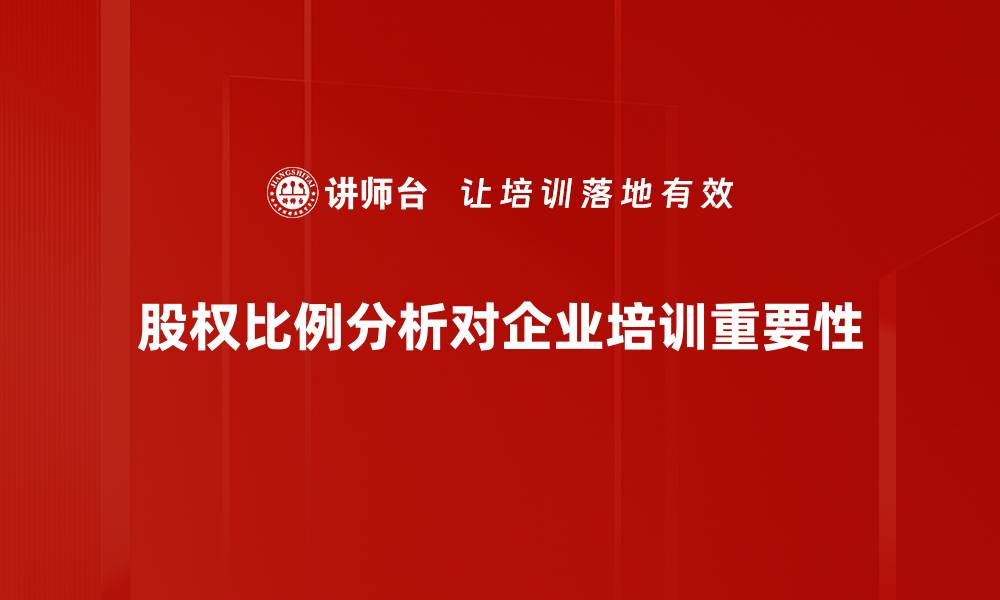 文章深入探讨股权比例分析对企业发展的重要性的缩略图