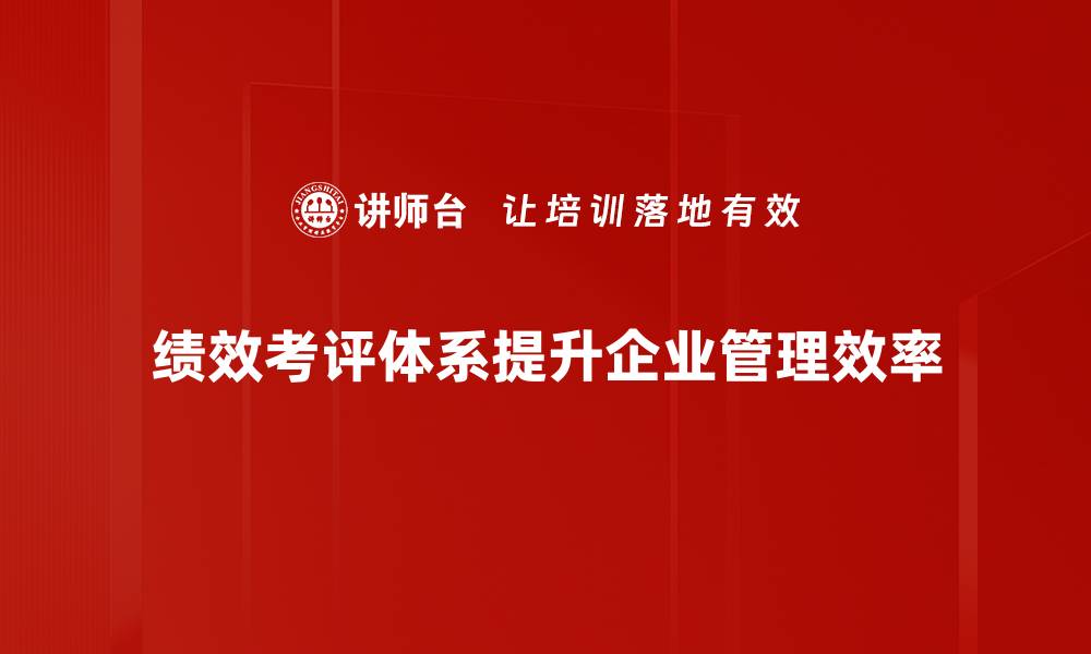 文章提升企业竞争力的绩效考评体系构建指南的缩略图