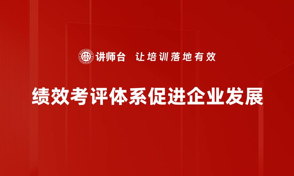 文章打造高效绩效考评体系提升团队工作动力与业绩的缩略图