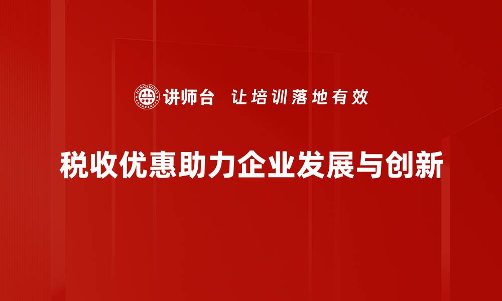 税收优惠助力企业发展与创新