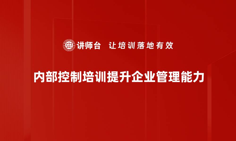 文章提升企业管理效能的内部控制培训全攻略的缩略图