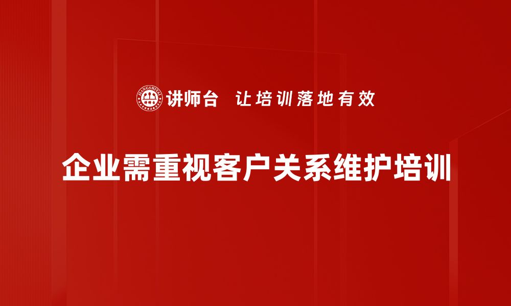 文章提升客情关系维护的五大秘诀，助力企业长远发展的缩略图