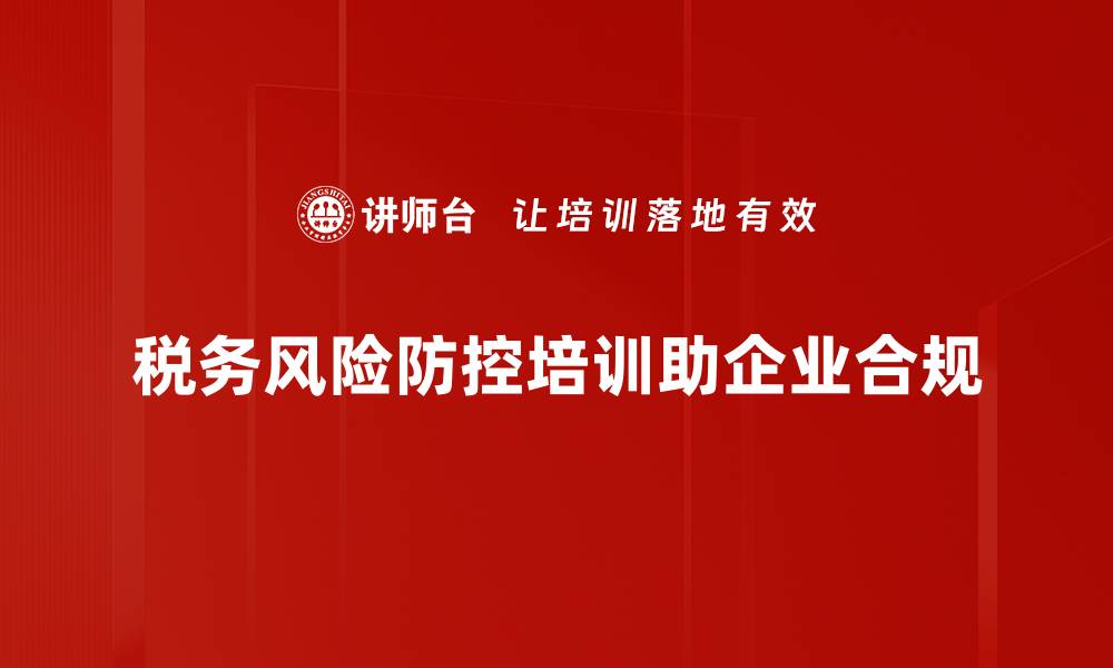 税务风险防控培训助企业合规