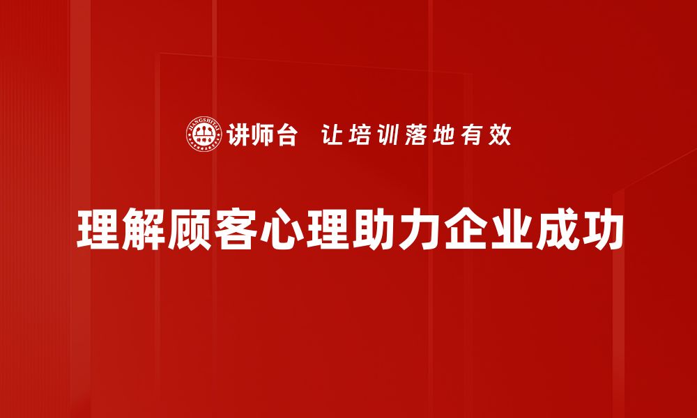 理解顾客心理助力企业成功