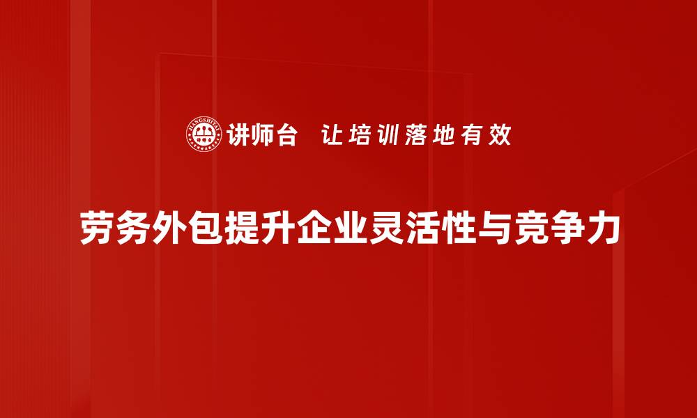 劳务外包提升企业灵活性与竞争力