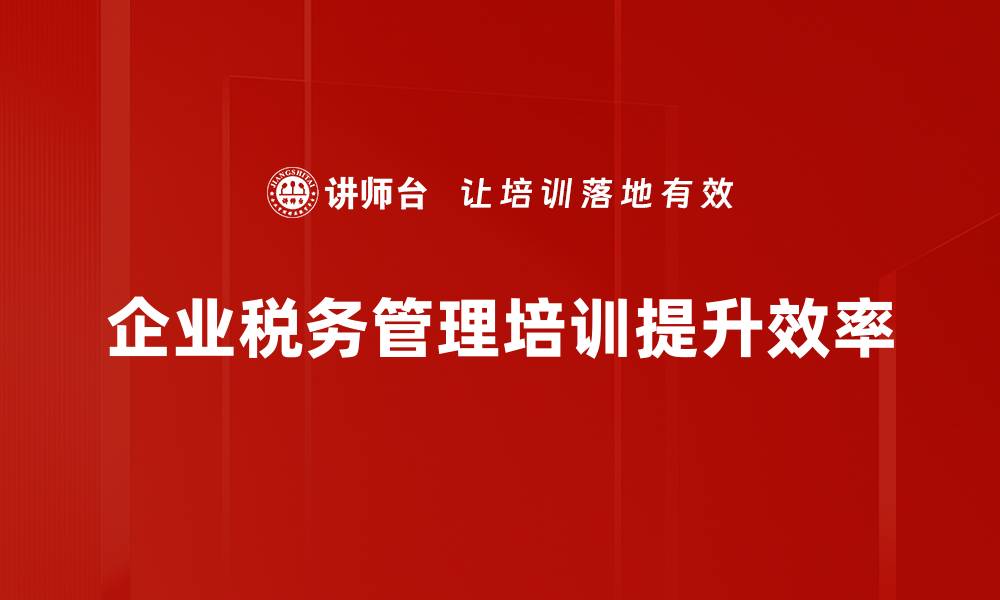 文章提升企业税务管理效率的五大关键策略的缩略图