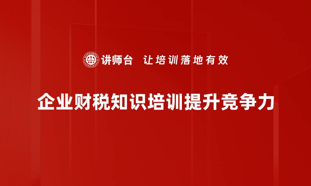 文章掌握企业财税知识，助力财务管理更高效的缩略图