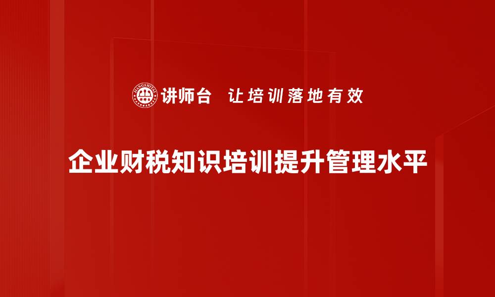 文章企业财税知识全解析，助力提升财务管理水平的缩略图