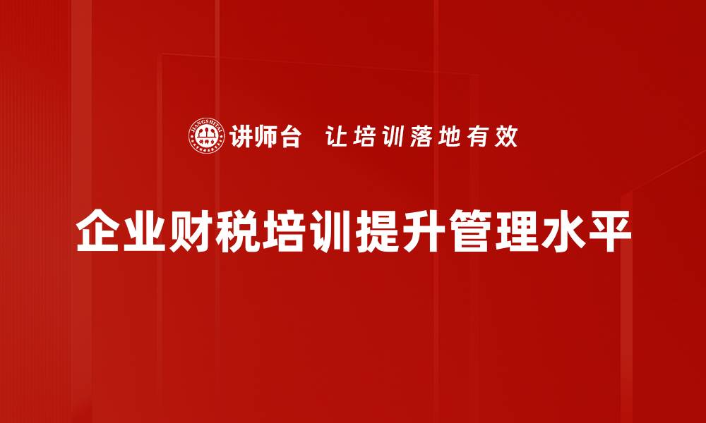 企业财税培训提升管理水平