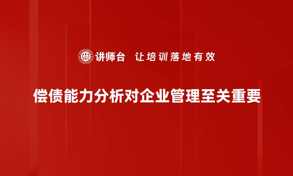 文章深入剖析企业偿债能力分析的重要性与方法的缩略图