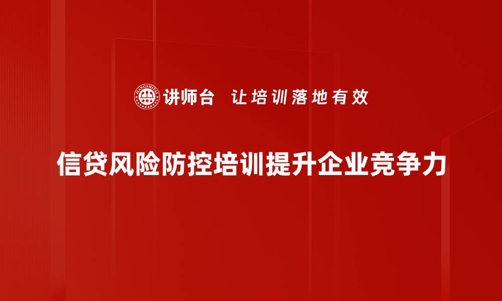 信贷风险防控培训提升企业竞争力