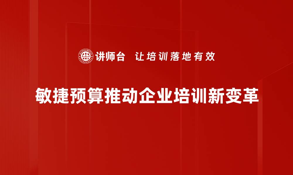 文章敏捷预算：提升企业财务灵活性的最佳实践分享的缩略图