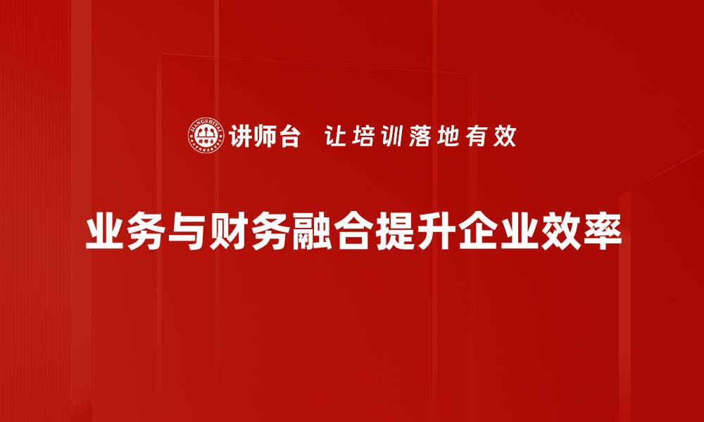 文章业务与财务融合：提升企业决策效率的关键策略的缩略图