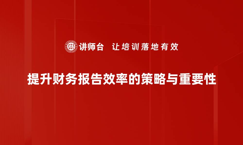 文章提升财务报告效率的五大实用策略的缩略图