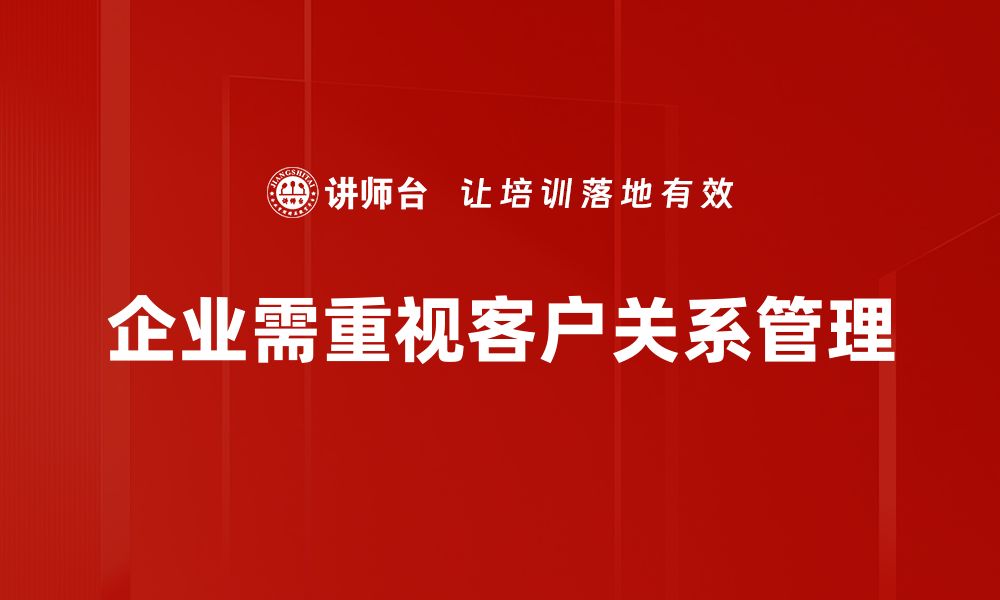 文章提升客情关系的五大秘诀，助力企业发展与客户满意度的缩略图