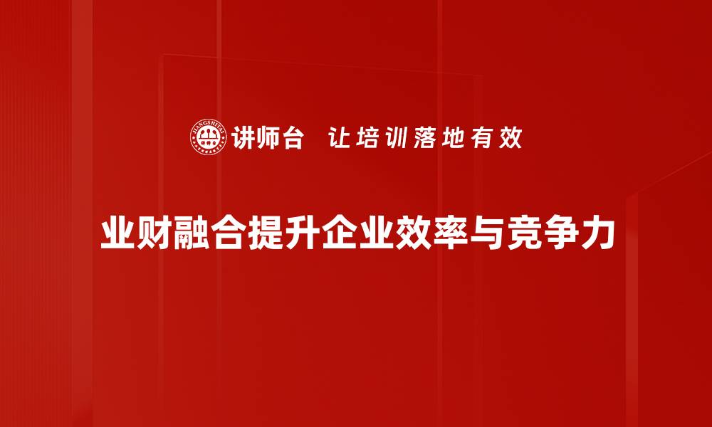 文章业财融合：推动企业数字化转型的新动力的缩略图