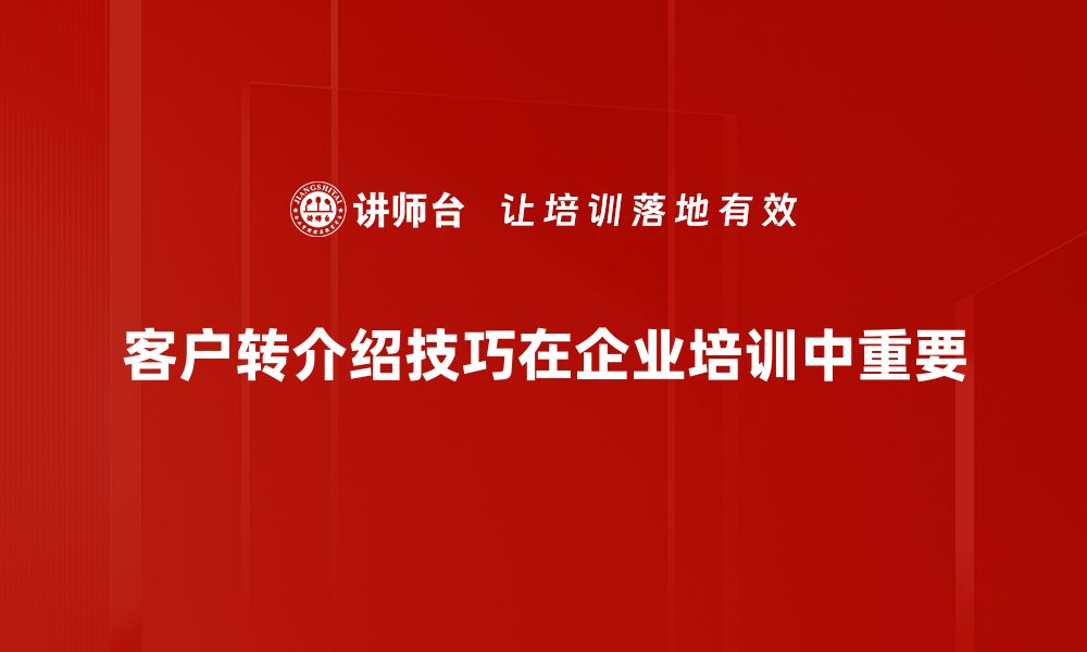 文章掌握客户转介绍技巧，轻松提升业绩与口碑的缩略图