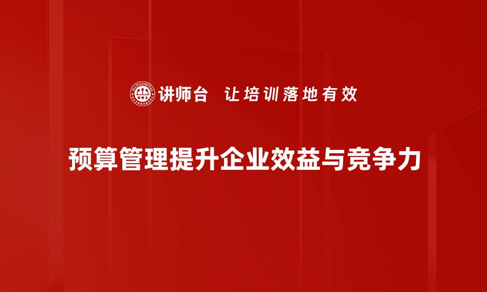 预算管理提升企业效益与竞争力