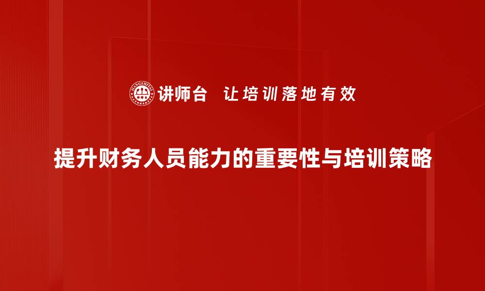 文章提升财务人员能力的有效策略与实用技巧的缩略图